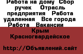 “Работа на дому. Сбор ручек“ › Отрасль предприятия ­ Работа удаленная - Все города Работа » Вакансии   . Крым,Красногвардейское